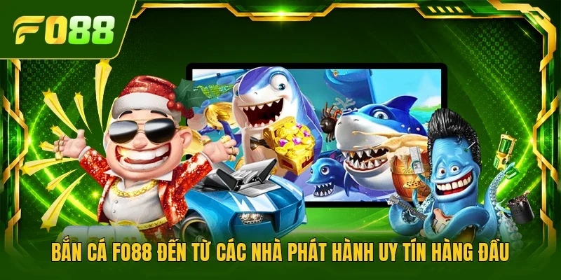 Bắn cá Fo88 đến từ các nhà phát hành uy tín hàng đầu