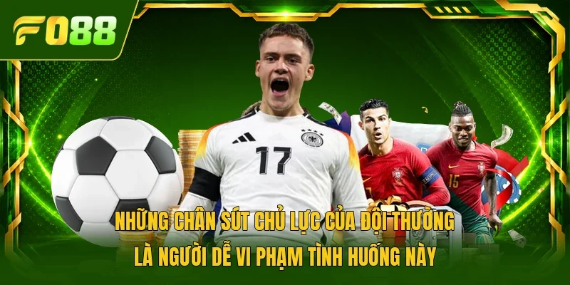Những chân sút chủ lực của đội thường là người dễ vi phạm tình huống này